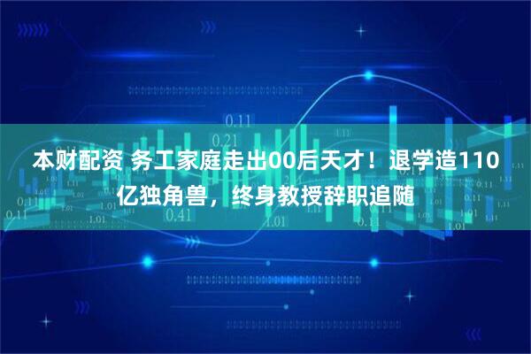 本财配资 务工家庭走出00后天才！退学造110亿独角兽，终身教授辞职追随