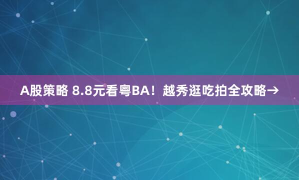 A股策略 8.8元看粤BA！越秀逛吃拍全攻略→