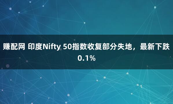 赚配网 印度Nifty 50指数收复部分失地，最新下跌0.1%